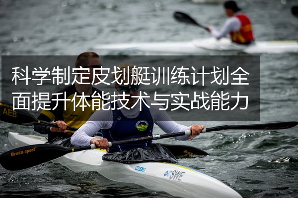 科学制定皮划艇训练计划全面提升体能技术与实战能力