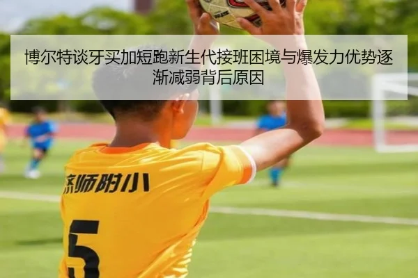 博尔特谈牙买加短跑新生代接班困境与爆发力优势逐渐减弱背后原因